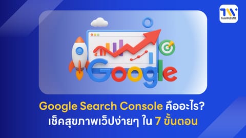 Google Search Console คืออะไร? วิธีใช้เช็คสุขภาพ SEO และเพิ่มคนเข้าเว็บ