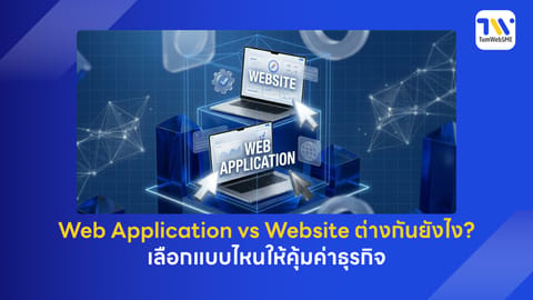 Web Application vs Website ต่างกันยังไง? เลือกแบบไหนให้คุ้มค่าธุรกิจ