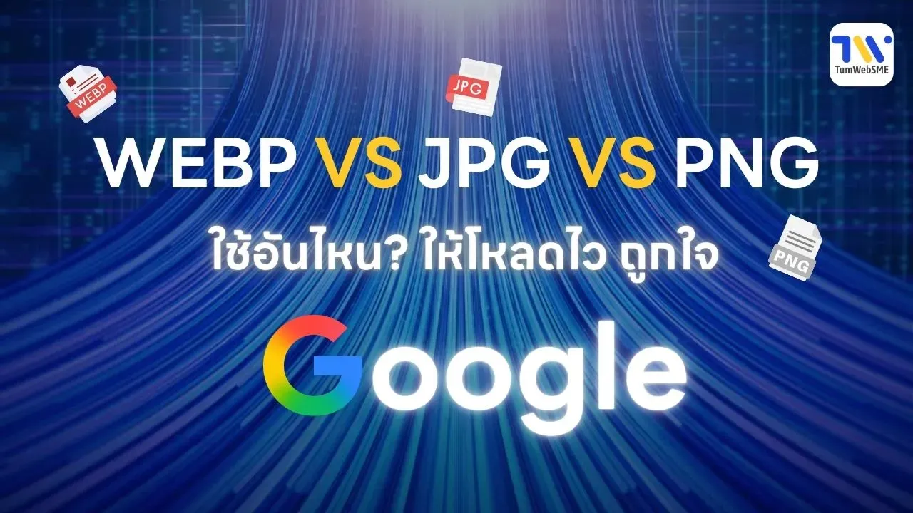 WebP vs JPG vs PNG ใช้อันไหน? ให้โหลดไว ถูกใจ Google
