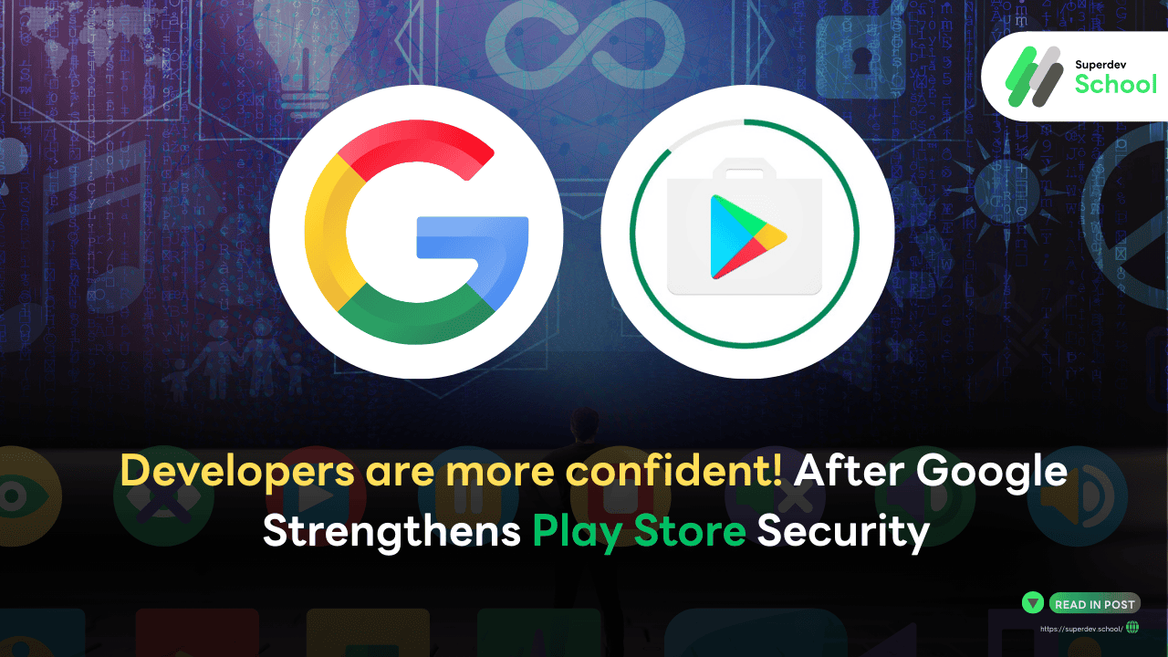 Developers now have more confidence! After Google strengthens Play Store security