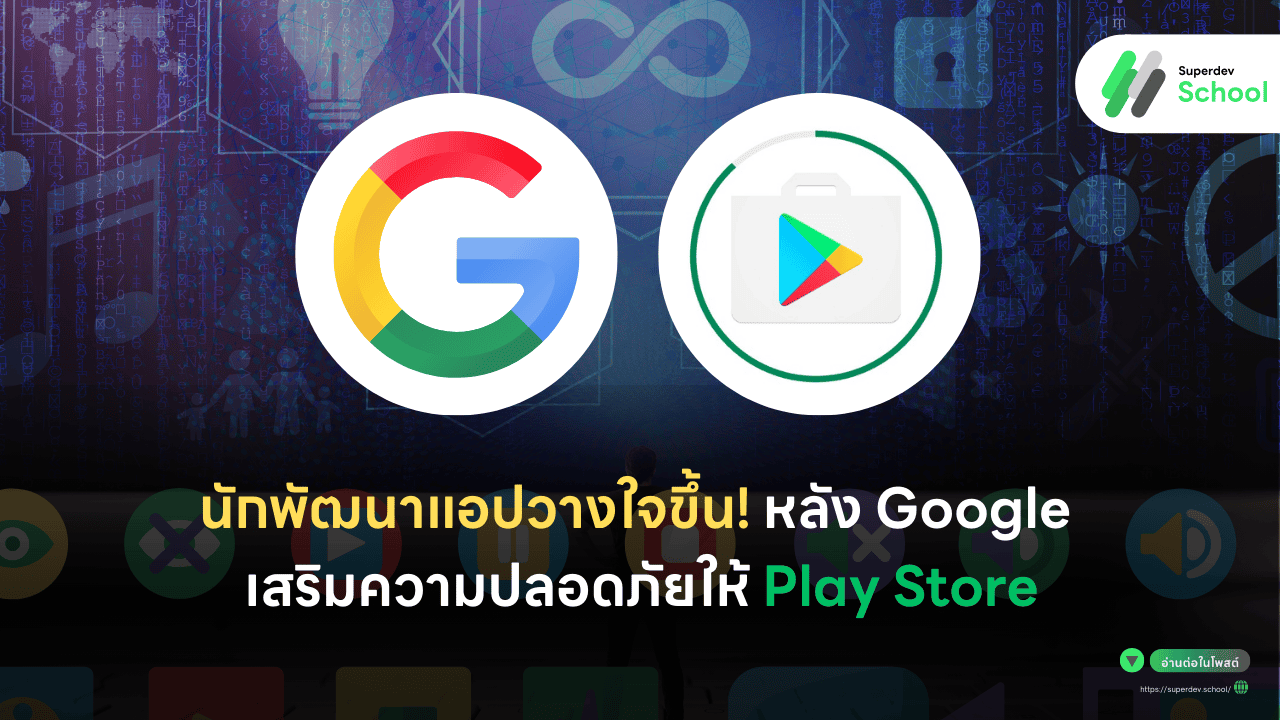 นักพัฒนาแอปวางใจขึ้น! หลัง Google เสริมความปลอดภัยให้ Play Store