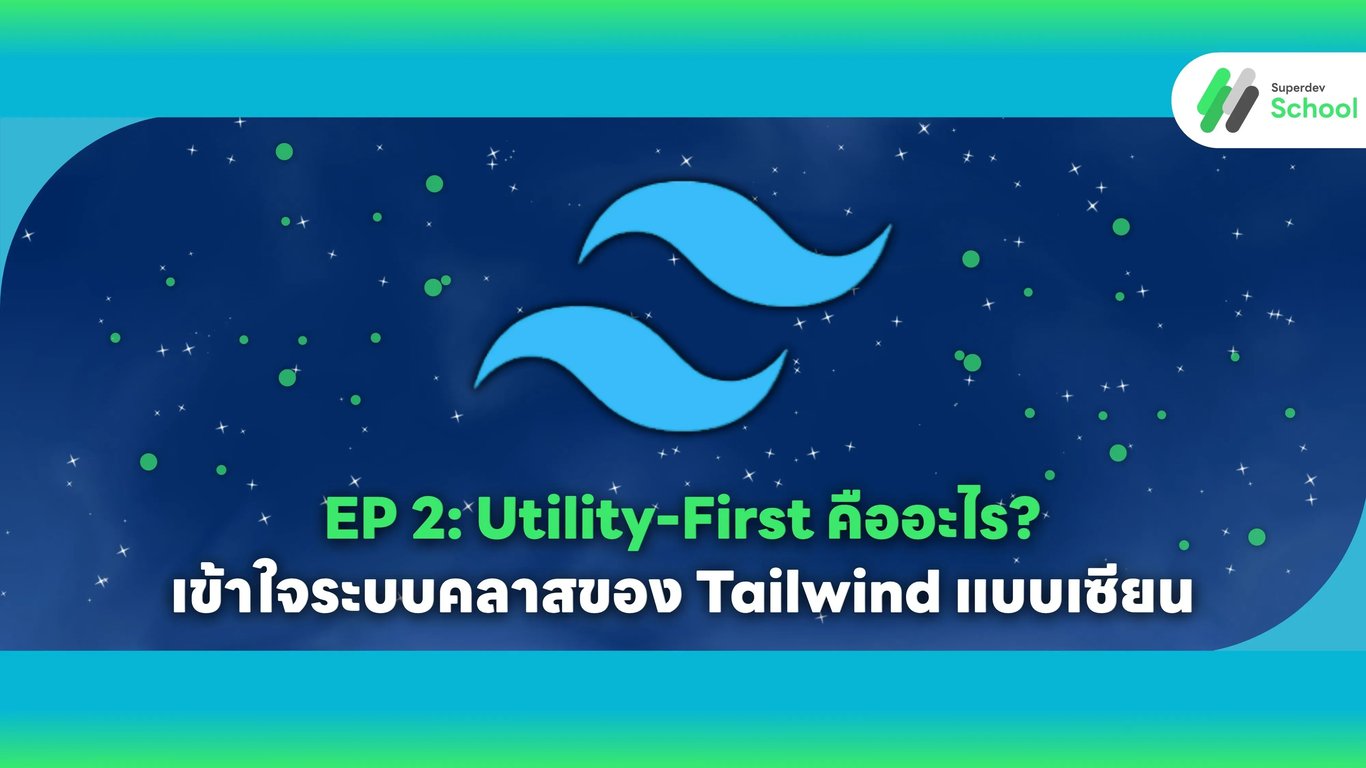 EP 2: Utility-First คืออะไร? เข้าใจระบบคลาสของ Tailwind แบบเซียน